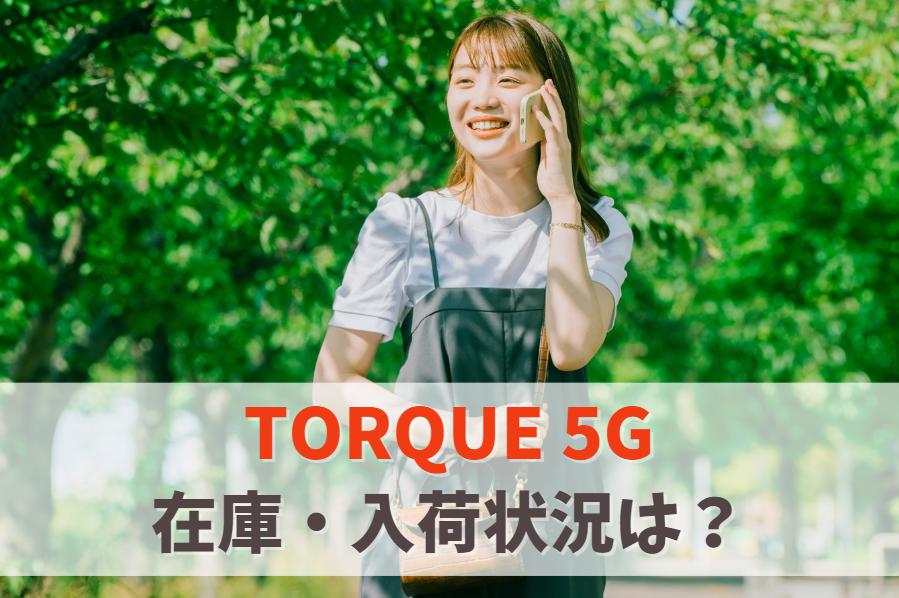 【在庫あり】TORQUE 5Gの入荷状況を一覧表で今すぐ確認｜新品まだ買える？品切れ入荷待ち速報　アイキャッチ