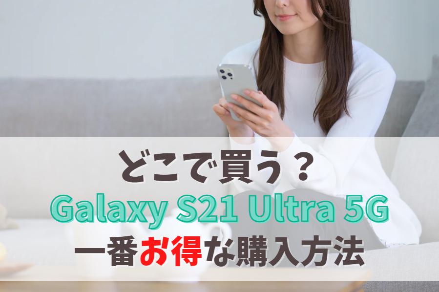 Galaxy S21 Ultra 5Gどこで買う？お得に機種変更する方法｜キャリアは販売終了。後継モデルを安く購入！　アイキャッチ