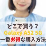 【どこで買う？】Galaxy A52 5Gをより安く買う方法｜販売終了になっていたら後継モデルが安くて狙い目！　アイキャッチ