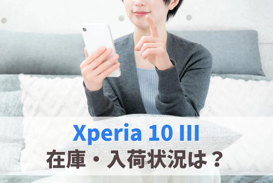 Xperia 10 IIIの在庫ありなし・入荷・売り切れ状況｜購入できない場合は後継モデルを検討しよう　アイキャッチ