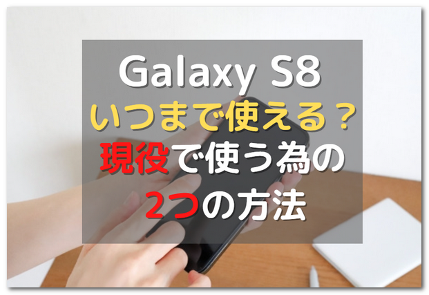 Galaxy S8いつまで使える サポート終了後に現役で使う為の２つの方法 スマホの賢者