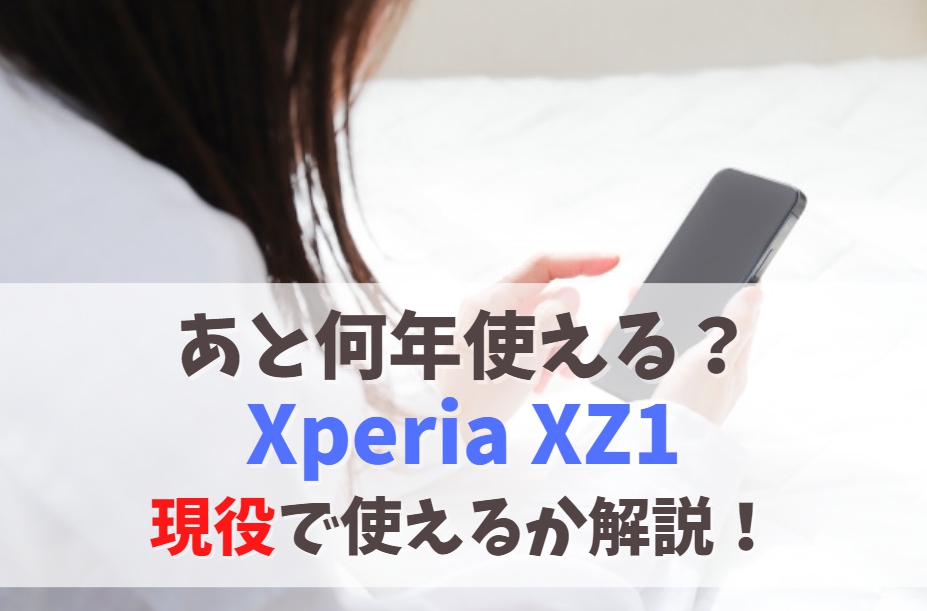 Xperia XZ1はいつまで現役で使える？サポートは終了済｜2023年以降OS・セキュリティは大丈夫？　アイキャッチ