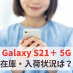 Galaxy S21＋ 5Gの在庫・入荷状況（au・ドコモ・ソフトバンク）　アイキャッチ