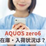 AQUOS zero6の在庫ありなし・入荷状況（au・ドコモ・ソフトバンク・楽天モバイル）　アイキャッチ