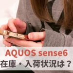 AQUOS sense6の在庫ありなし＆各キャリア入荷状況（au・ドコモ・楽天モバイル）　アイキャッチ
