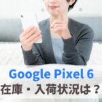 Google Pixel 6の在庫ありなし・今後の入荷状況は？（au・ドコモ・ソフトバンク）　アイキャッチ