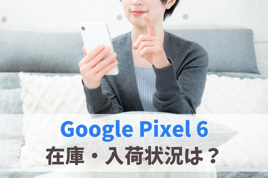 Google Pixel 6の在庫ありなし・今後の入荷状況は？（au・ドコモ・ソフトバンク）　アイキャッチ
