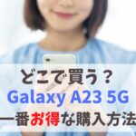 どこで買う？Galaxy A23 5Gを一番安く買う方法｜値下げ待つべき？割引キャンペーンでお得に購入する手も　アイキャッチ
