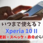Xperia10 IIいつまで使える？2023年も現役で使えるか｜OSアップデート・スペック・寿命から考察　アイキャッチ