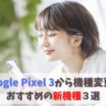 GooglePixel3から機種変更するなら？おすすめ機種3選｜Pixel 後継機か？Galaxy上位モデルか？ アイキャッチ