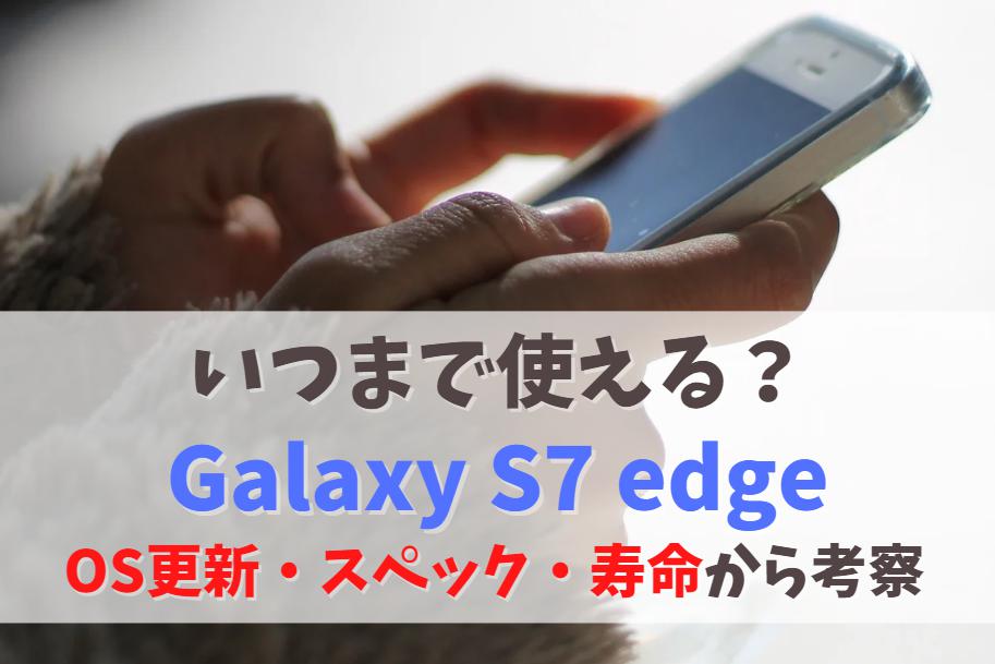 Galaxy S7 edgeいつまで使える？2023年も現役いけるか｜Android OS更新・バッテリー寿命　アイキャッチ