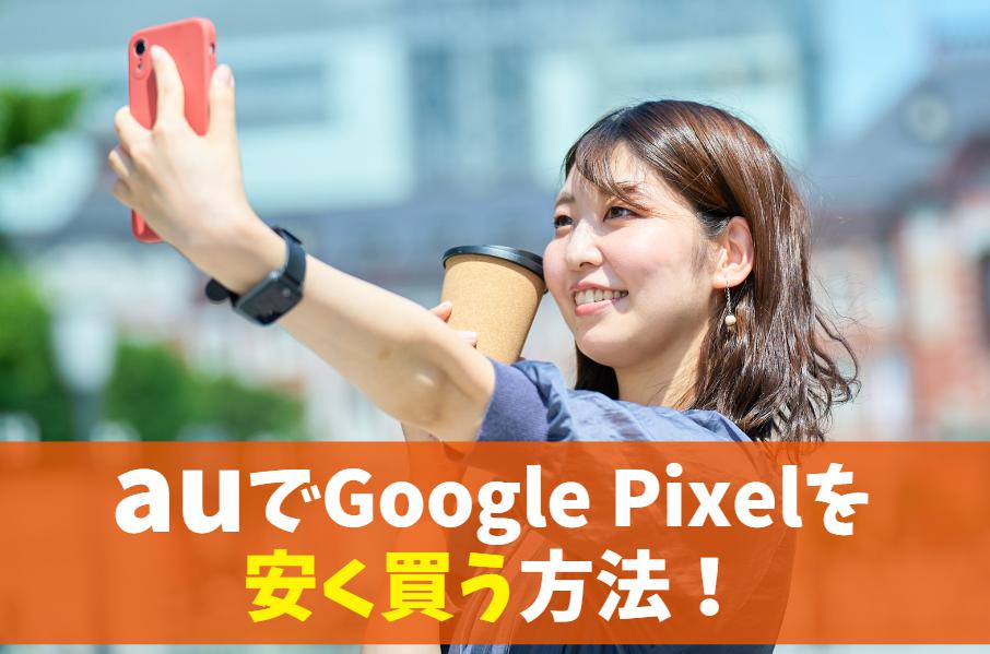 auでGoogle pixelを安く買う方法(新機種も対象)｜セールとキャンペーンを利用してお得に機種変更！　アイキャッチ