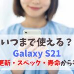 Galaxy S21いつまで使える？OSアップデート保証・サポート期間｜スペックは現役で使えるか　アイキャッチ