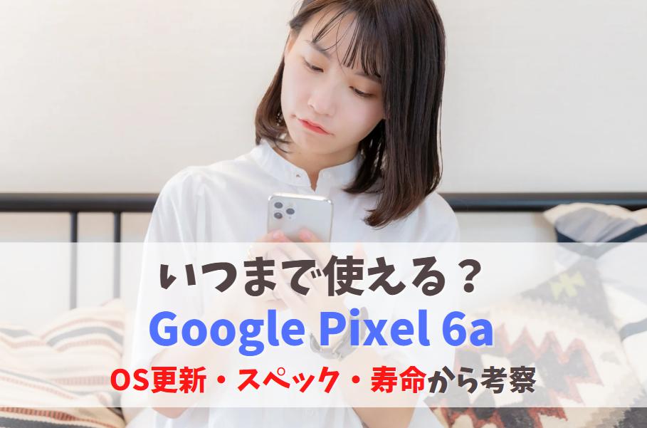 Google Pixel 6aいつまで使える？2024年以降も現役で使えるか｜OSアップデートのサポート期間は？ アイキャッチ