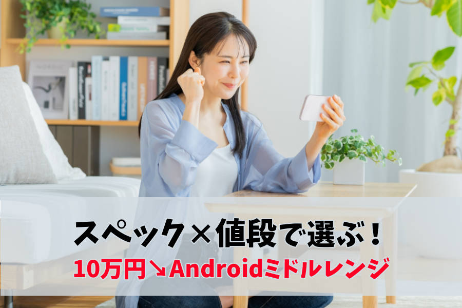 10万以下！ミドルレンジスマホのコスパ最強?Androidは？