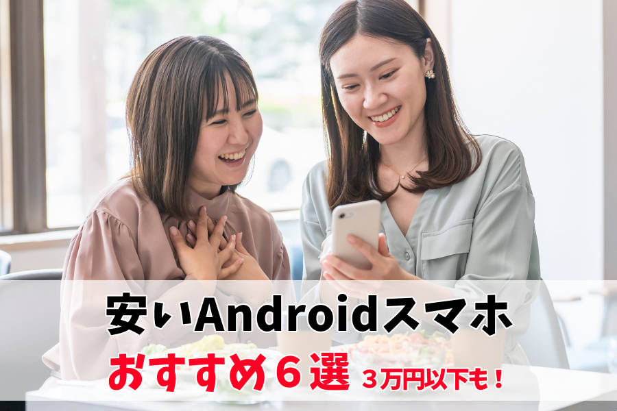 3万円以下も！安いAndroidスマホおすすめ6選｜定番メーカーから海外製端末まで