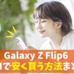 Galaxy Z Flip6をauで安く買う方法｜最新モデルへ最安値で機種変更できる割引キャンペーン　アイキャッチ