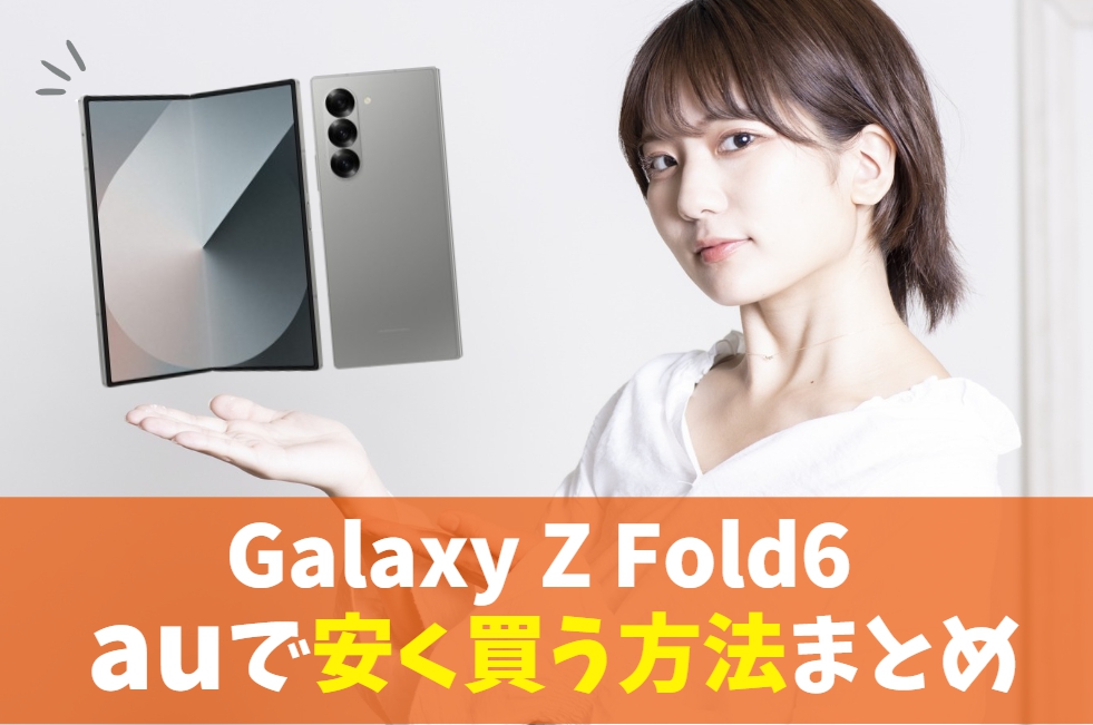 Galaxy Z Fold6をauで安く買う方法｜最強折りたたみスマホへ激安機種変更！割引キャンペーン活用　アイキャッチ