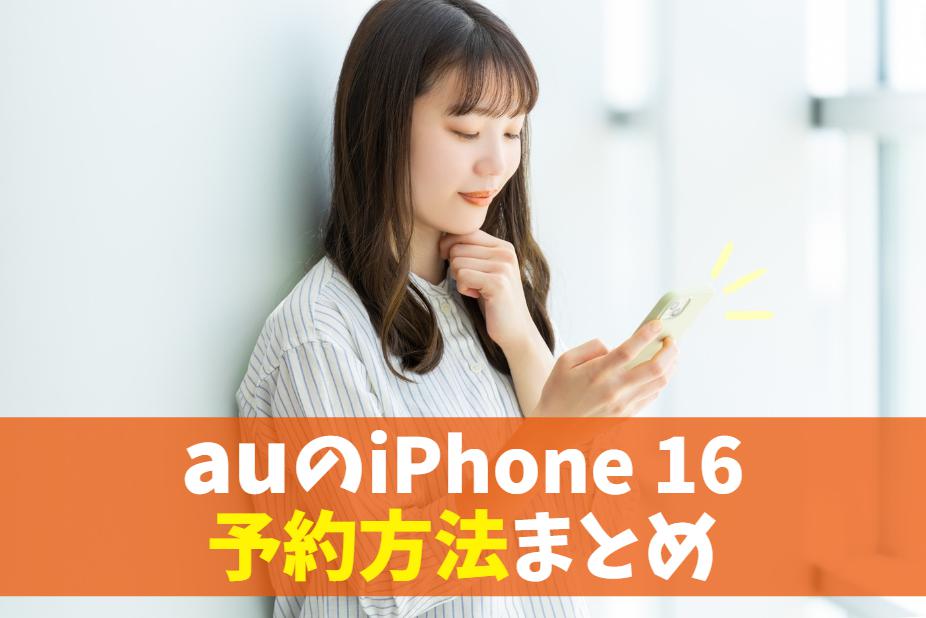 auで新iPhone16を予約する方法(店頭・オンライン)｜2024年アイフォン注文後いつ届く？取り置き期間を確認！　アイキャッチ