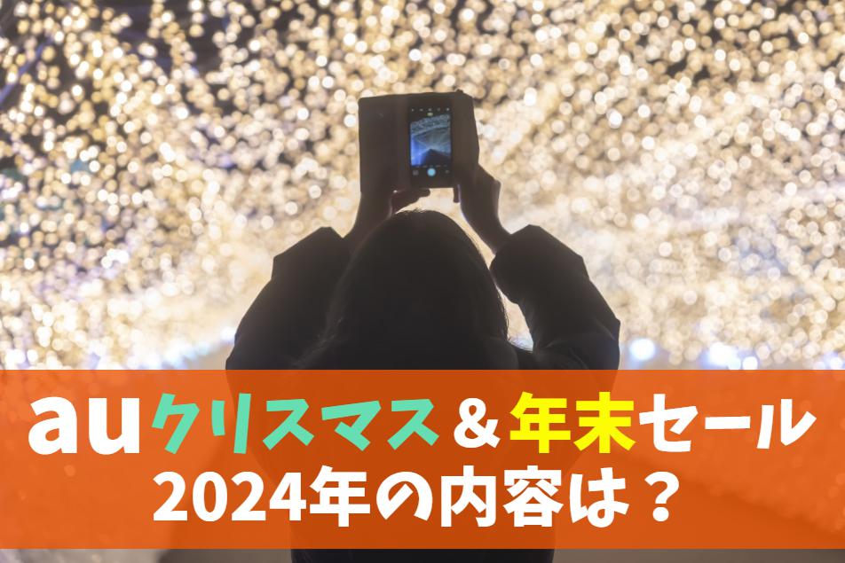 auの2024年クリスマス＆年末セール・キャンペーン情報予想｜スマホ割引対象モデルや歳末値下げいつから？