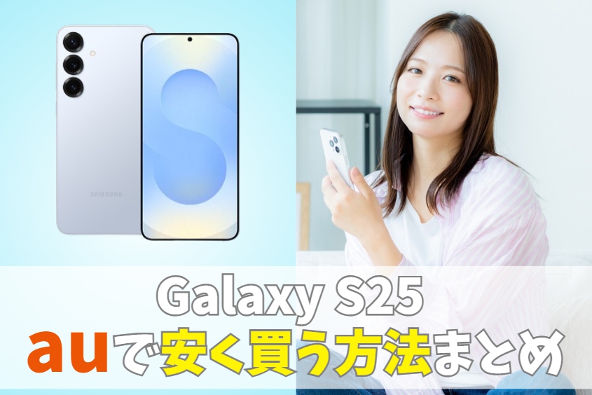 auでGalaxy S25を安く買う方法！最安値はいくら？｜最新モデルに機種変更で使える割引キャンペーン　アイキャッチ