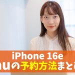 iPhone16eをauで最安値予約する方法！2025年新型・通称SE4の価格は？注文後いつ届く？　アイキャッチ