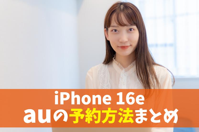 iPhone16eをauで最安値予約する方法！2025年新型・通称SE4の価格は？注文後いつ届く？　アイキャッチ